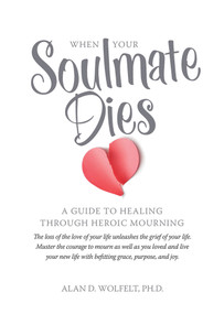 When Your Soulmate Dies (A Guide to Healing Through Heroic Mourning) by Alan Wolfelt, 9781617222429