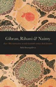 Gibran, Rihani & Naimy (East-West Interactions in Early Twentieth-Century Arab Literature) by Aida Imangulieva, 9781905937271