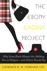 The Ebony Exodus Project (Why Some Black Women Are Walking Out on Religion-and Others Should Too) by Candace R. M. Gorham, 9781939578020