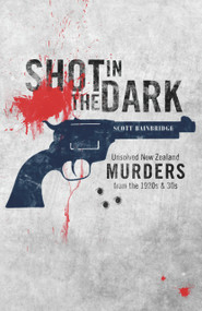 Shot in the Dark (Unsolved New Zealand Murders from the 1920s and '30s) by Scott Bainbridge, 9781877505027