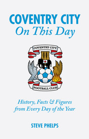 Coventry City On This Day (History, Facts & Figures from Every Day of the Year) by Steve Phelps, 9781905411887