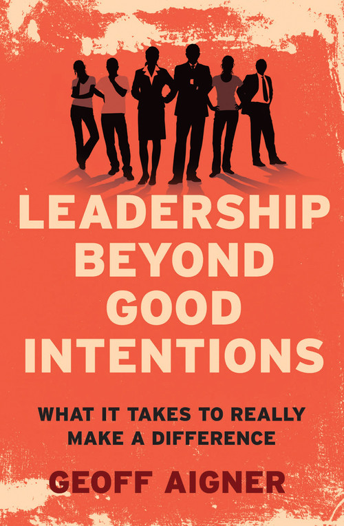 Leadership Beyond Good Intentions (What It Takes to Really Make a Difference) by Geoff Aigner, 9781742373942