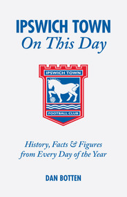 Ipswich Town On This Day (History, Facts and Figures from Every Day of the Year) by Dan Botten, 9781905411276