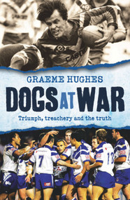 Dogs at War (Triumph, Treachery and the Truth) by Graeme Hughes, 9781742370866