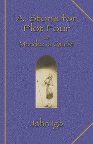 A Stone for Plot Four (Or Mendez, a Quest) by John Igo, 9781609402815