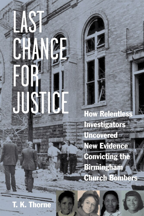 Last Chance for Justice (How Relentless Investigators Uncovered New Evidence Convicting the Birmingham Church Bombers) by T. K. Thorne, 9781613748640