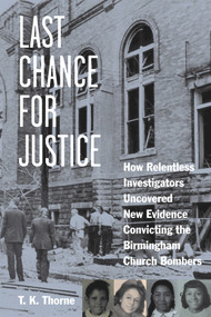 Last Chance for Justice (How Relentless Investigators Uncovered New Evidence Convicting the Birmingham Church Bombers) by T. K. Thorne, 9781613748640