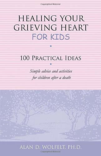 Healing Your Grieving Heart for Kids (100 Practical Ideas) by Alan D Wolfelt, 9781879651272