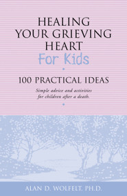 Healing Your Grieving Heart for Kids (100 Practical Ideas) by Alan Wolfelt, 9781879651272