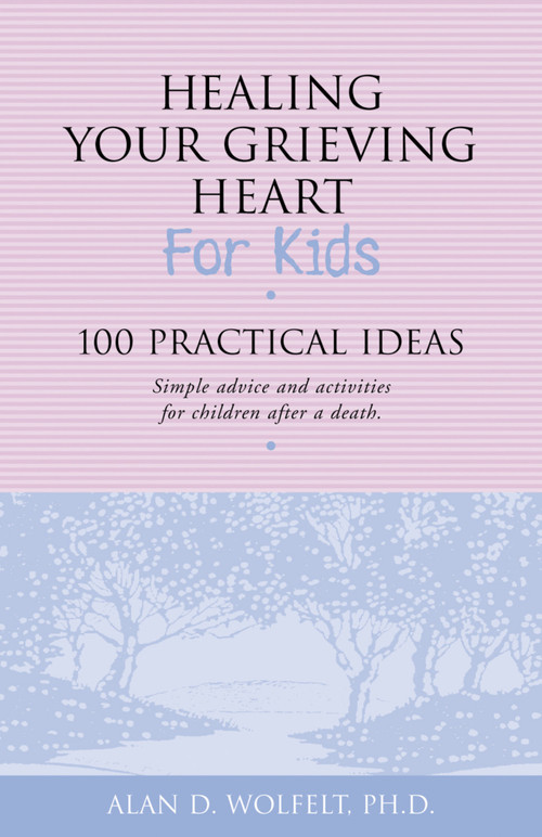 Healing Your Grieving Heart for Kids (100 Practical Ideas) by Alan Wolfelt, 9781879651272