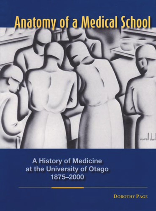 Anatomy of a Medical School (A History of Medicine at the University of Otago 1875-2000) by Dorothy Page, David Skegg, 9781877372247