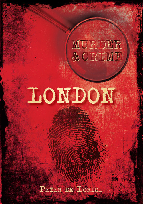Murder & Crime: London by Peter De Loriol, 9780752456577