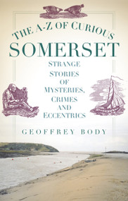 The A-Z of Curious Somerset by Geoffrey Body, 9780752493299