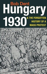 Hungary 1930 & the Forgotten History of a Mass Protest by Bob Dent, 9780850366594