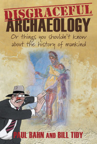 Disgraceful Archaeology (Or Things You Shouldn't Know About the History of Mankind) by Paul Bahn, Bill Tidy, 9780752465968