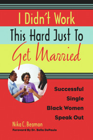 I Didn't Work This Hard Just to Get Married (Successful Single Black Women Speak Out) by Nika C.  Beamon, Bella DePaulo, 9781556528194