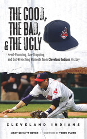 The Good, the Bad, & the Ugly: Cleveland Indians (Heart-Pounding, Jaw-Dropping, and Gut-Wrenching Moments from Cleveland Indians History) by Mary Schmitt Boyer, Terry Pluto, 9781600780479