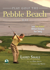 Play Golf the Pebble Beach Way (Lose Five Strokes Without Changing Your Swing) by Laird Small, Dave Allen, Jim Nantz, 9781600783296