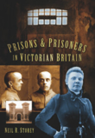 Prisons and Prisoners in Victorian Britain by Neil R. Storey, 9780752452692