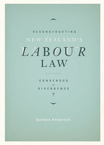 Reconstructing New Zealand's Labour Law (Consensus or Divergence?) by Gordon Anderson, 9780864736574
