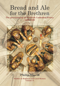 Bread and Ale for the Brethren (The Provisioning of Norwich Cathedral Priory, 1260-1536) by Philip Slavin, 9781907396632