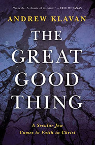 The Great Good Thing (A Secular Jew Comes to Faith in Christ) by Andrew Klavan, 9780718017347