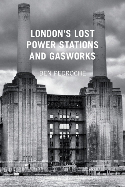 London's Lost Power Stations and Gasworks by Ben Pedroche, 9780752487618