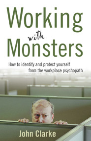 Working with Monsters (How to Identify and Protect Yourself from the Workplace Psychopath) by John Clarke, 9781740511544