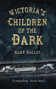 Victoria's Children of the Dark (Life and Death Underground in Victorian England) by Alan Gallop, 9780752456980