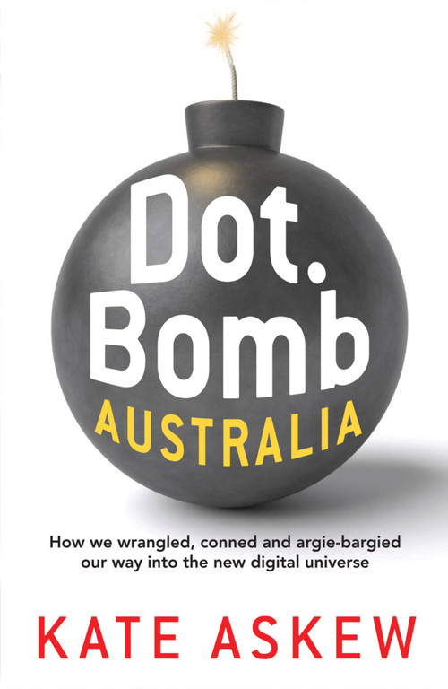 Dot.Bomb Australia (How We Wrangled, Conned and Argie-bargied our Way Into the New Digital Universe) by Kate Askew, 9781741759587