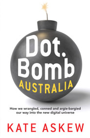 Dot.Bomb Australia (How We Wrangled, Conned and Argie-bargied our Way Into the New Digital Universe) by Kate Askew, 9781741759587