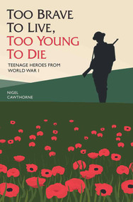 Too Brave to Live, Too Young to Die (Teenage Heroes from World War I) by Nigel Cawthorne, 9781784188115