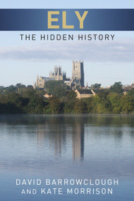 Ely (The Hidden History) by David Barrowclough, Kate Morrison, 9780752465555
