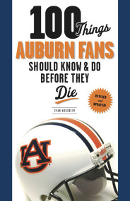 100 Things Auburn Fans Should Know & Do Before They Die by Evan Woodbery, 9781600787812