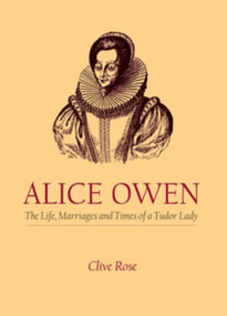Alice Owen (The Life, Marriages and Times of a Tudor Lady) by Clive Rose, 9781860773792