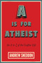 A Is for Atheist (An A to Z of the Godfree Life) by Andrew Sneddon, 9781634310697