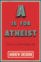 A Is for Atheist (An A to Z of the Godfree Life) by Andrew Sneddon, 9781634310697