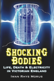 Shocking Bodies (Life, Death & Electricity in Victorian England) by Iwan Rhys Morus, 9780752458007