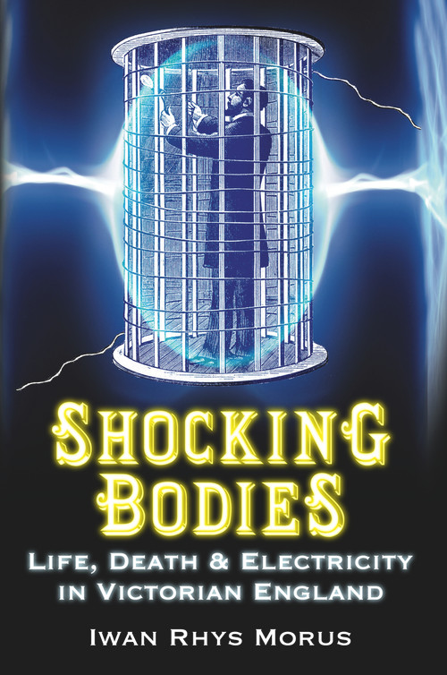 Shocking Bodies (Life, Death & Electricity in Victorian England) by Iwan Rhys Morus, 9780752458007