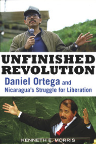 Unfinished Revolution (Daniel Ortega and Nicaragua's Struggle for Liberation) by Kenneth E. Morris, 9781556528088