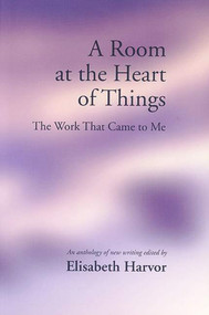 A Room at the Heart of Things (The Work that Came to Me) by Elisabeth Harvor, 9781550650945