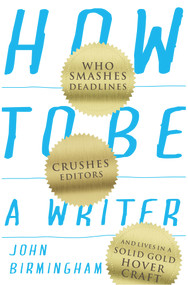 How to Be a Writer (Who Smashes Deadlines, Crushes Editors and Lives in a Solid Gold Hovercraft) by John Birmingham, 9781742234847