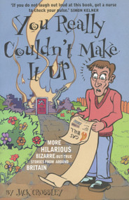 You Really Couldn't Make It Up (More Hilarious Bizarre-but-True Stories from Around Britain) by Jack Crossley, 9781844540785