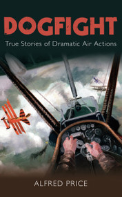 Dogfight (True Stories of Dramatic Air Actions) by Alfred Price, 9780752454702