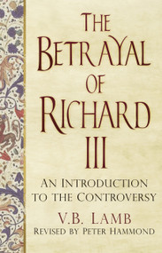 The Betrayal of Richard III (An Introduction to the Controversy) by V.B. Lamb, Peter Hammond, 9780750962995