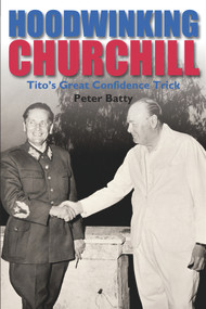 Hoodwinking Churchill (Tito's Great Confidence Trick) by Peter Batty, 9780856832826