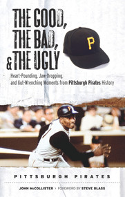 The Good, the Bad, & the Ugly: Pittsburgh Pirates (Heart-Pounding, Jaw-Dropping, and Gut-Wrenching Moments from Pittsburgh Pirates History) by John McCollister, Steve Blass, 9781572439825