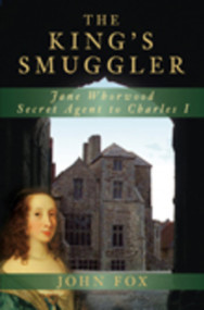 The King's Smuggler (Jane Whorwood, Secret Agent to Charles I) by John Fox, 9780752450018