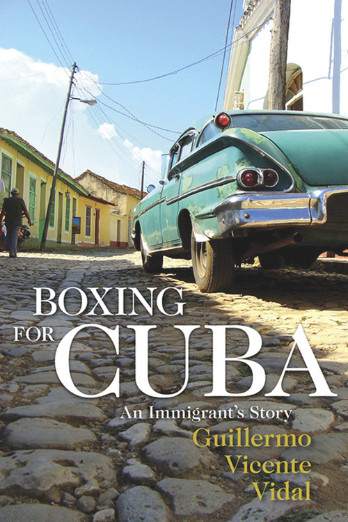 Boxing for Cuba (An Immigrant's Story) by Guillermo Vicente Vidal, 9781555919108