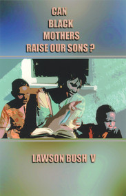 Can Black Mothers Raise Our Sons? by Lawson Bush V, 9780913543641